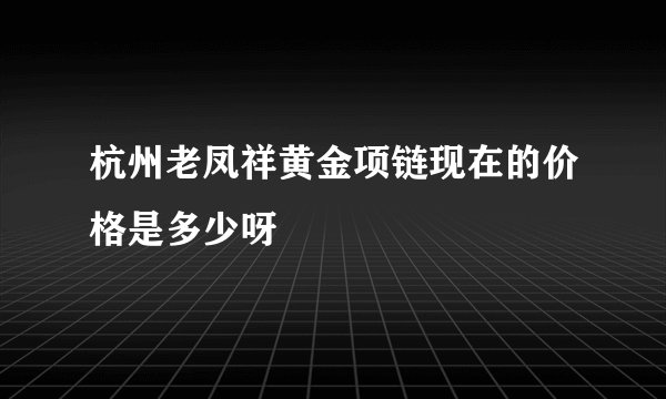 杭州老凤祥黄金项链现在的价格是多少呀