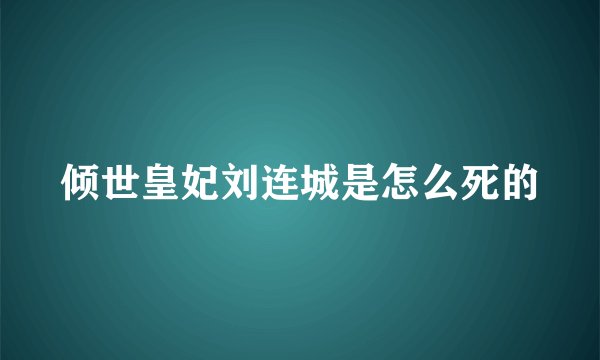 倾世皇妃刘连城是怎么死的