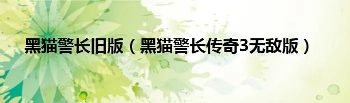 黑猫警长旧版(黑猫警长传奇3无敌版)