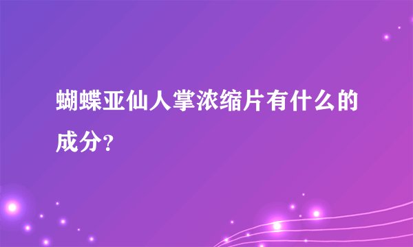 蝴蝶亚仙人掌浓缩片有什么的成分？
