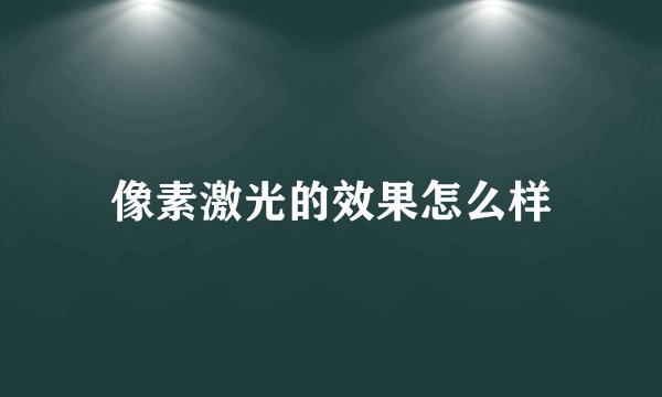 像素激光的效果怎么样