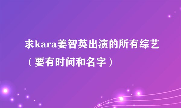 求kara姜智英出演的所有综艺(要有时间和名字)