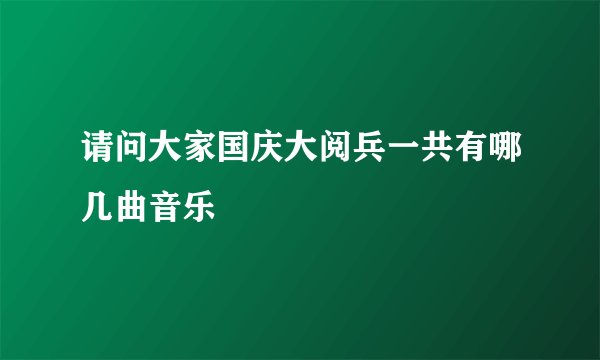 请问大家国庆大阅兵一共有哪几曲音乐