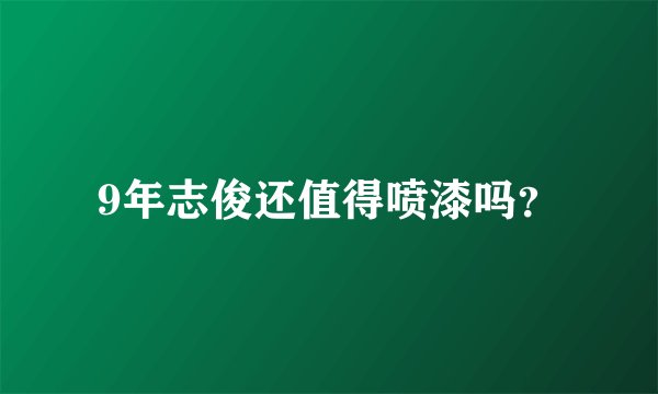 9年志俊还值得喷漆吗？