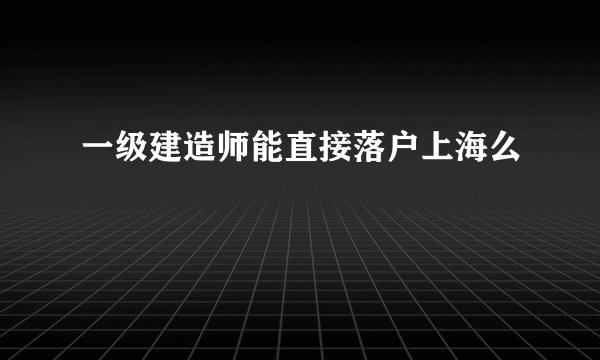 一级建造师能直接落户上海么