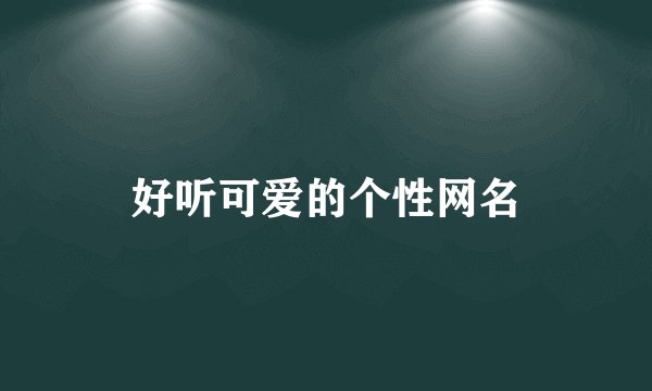好听可爱的个性网名