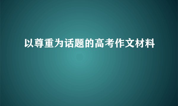 以尊重为话题的高考作文材料