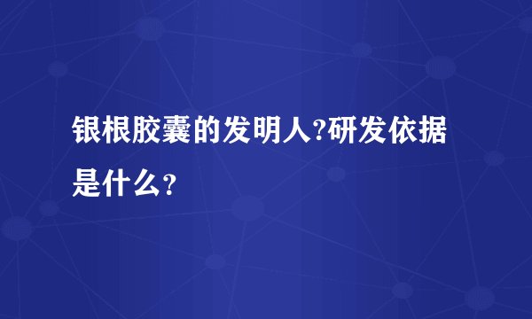 银根胶囊的发明人?研发依据是什么？