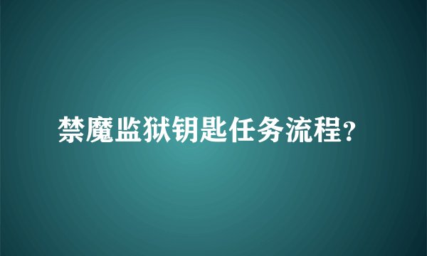 禁魔监狱钥匙任务流程？
