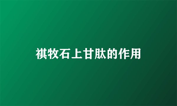 祺牧石上甘肽的作用