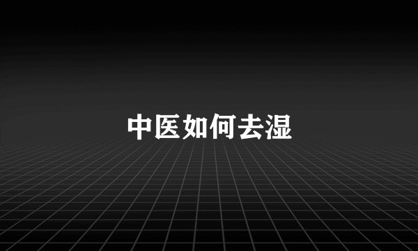 中医如何去湿