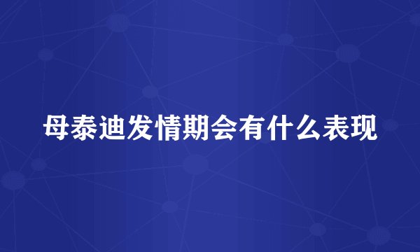母泰迪发情期会有什么表现