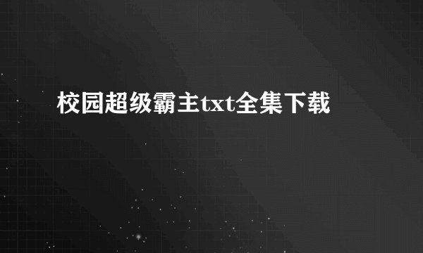 校园超级霸主txt全集下载