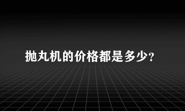 抛丸机的价格都是多少？