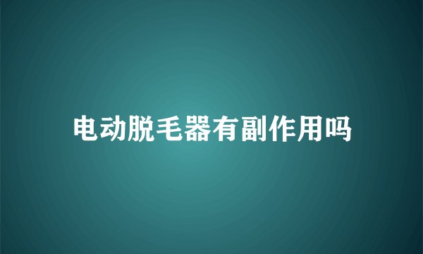 电动脱毛器有副作用吗