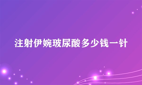 注射伊婉玻尿酸多少钱一针