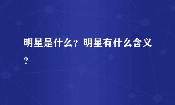 明星是什么?明星有什么含义?