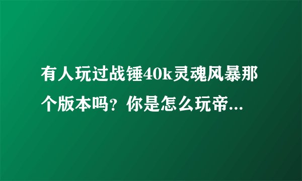有人玩过战锤40k灵魂风暴那个版本吗?你是怎么玩帝国守备军的?求交流?
