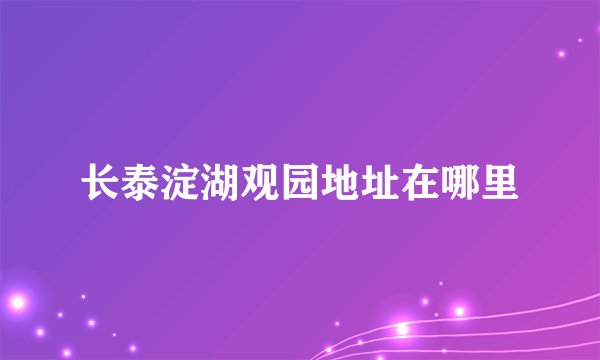 长泰淀湖观园地址在哪里