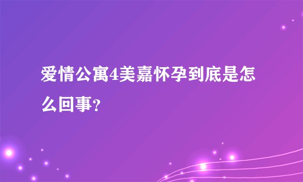 爱情公寓4美嘉怀孕到底是怎么回事?