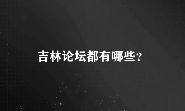 吉林论坛都有哪些?