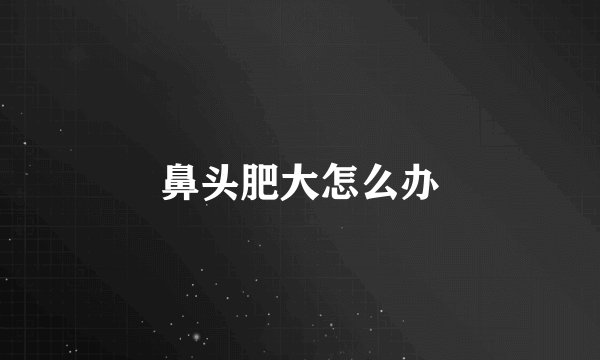 鼻头肥大怎么办