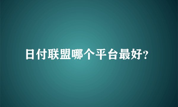 日付联盟哪个平台最好？