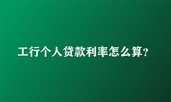 工行个人贷款利率怎么算?