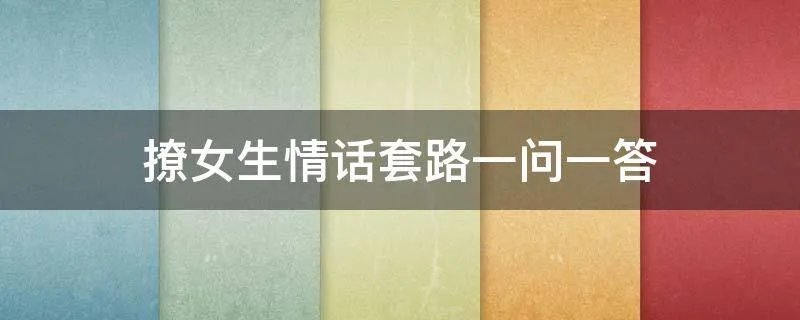 撩女生情话套路一问一答