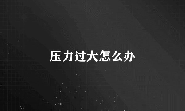 压力过大怎么办