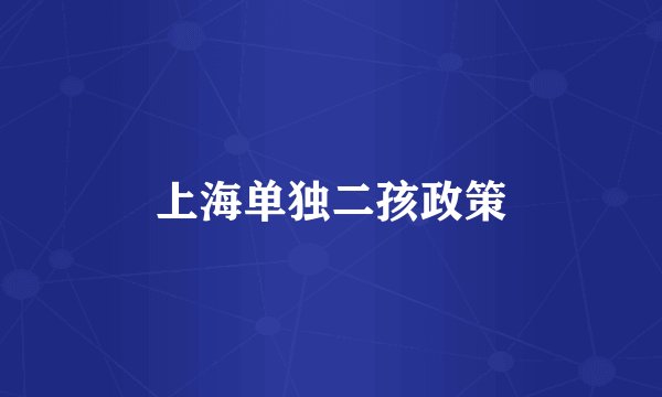 上海单独二孩政策