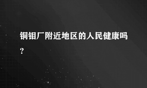 铜钼厂附近地区的人民健康吗？