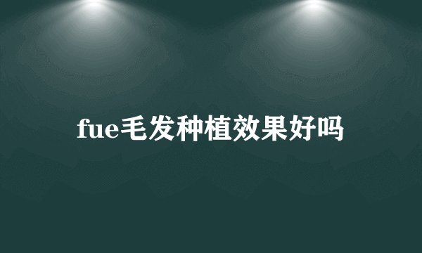 fue毛发种植效果好吗