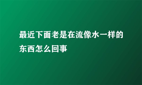 最近下面老是在流像水一样的东西怎么回事