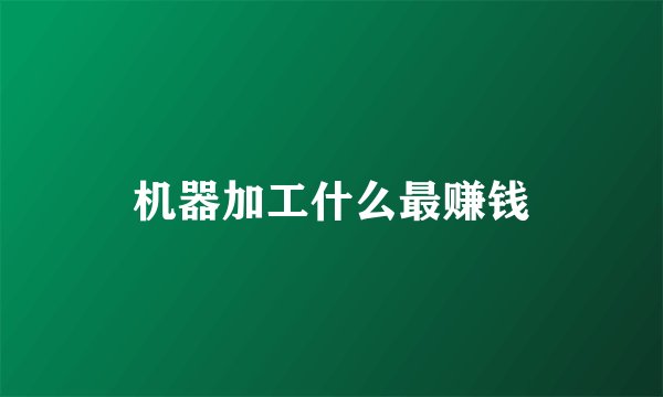 机器加工什么最赚钱