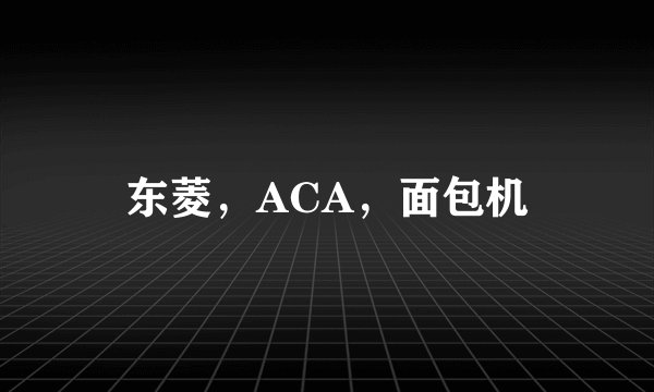 东菱，ACA，面包机