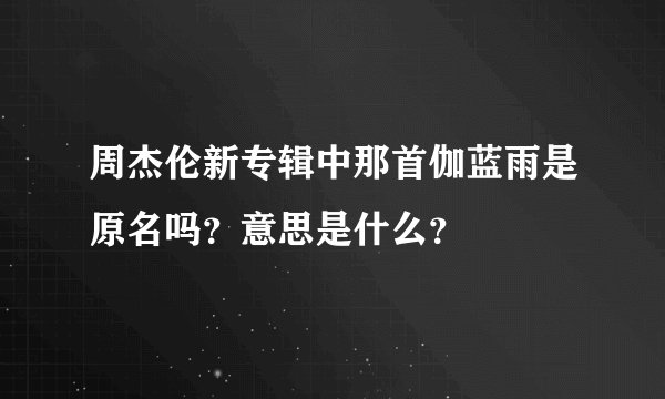 周杰伦新专辑中那首伽蓝雨是原名吗？意思是什么？