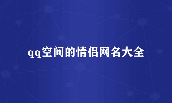 qq空间的情侣网名大全