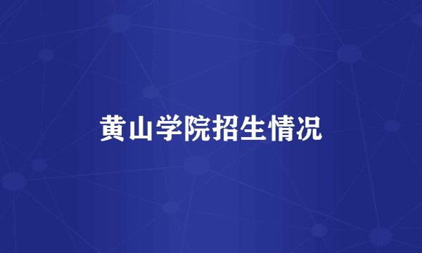 黄山学院招生情况