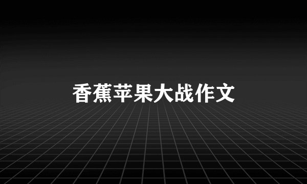 香蕉苹果大战作文