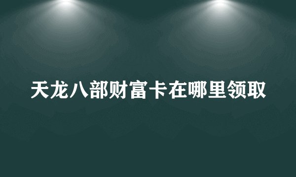 天龙八部财富卡在哪里领取
