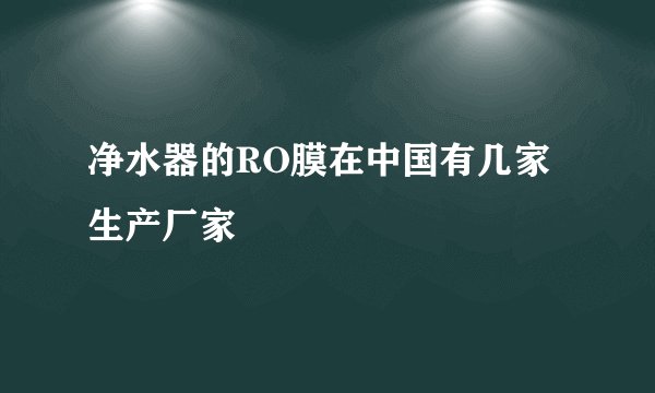 净水器的RO膜在中国有几家生产厂家