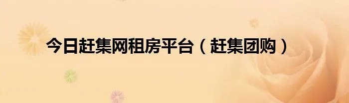 今日赶集网租房平台（赶集团购）