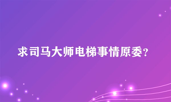 求司马大师电梯事情原委？