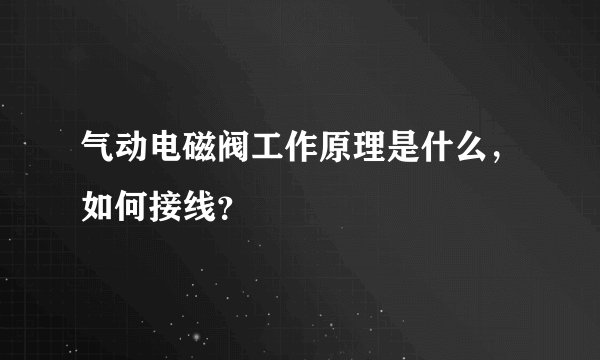 气动电磁阀工作原理是什么，如何接线？