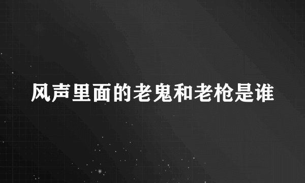 风声里面的老鬼和老枪是谁