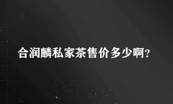 合润麟私家茶售价多少啊？