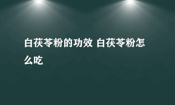 白茯苓粉的功效 白茯苓粉怎么吃