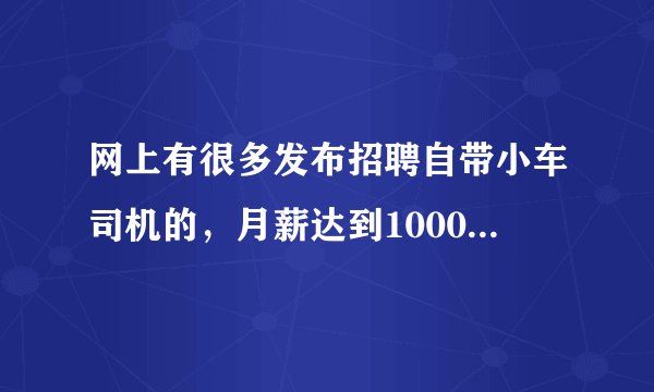 网上有很多发布招聘自带小车司机的，月薪达到10000至30000元，这可靠吗？