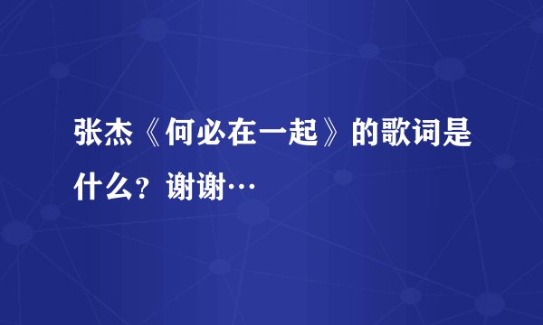 张杰《何必在一起》的歌词是什么?谢谢…